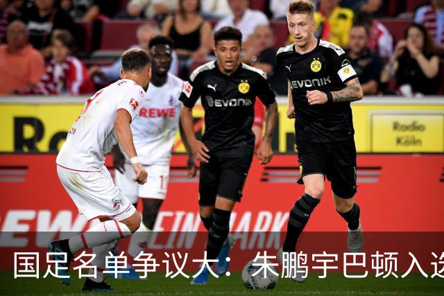 国足名单争议大：朱鹏宇巴顿入选，蓉城铁肺杨明洋等落选引发热议